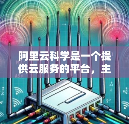 阿里云科学是一个提供云服务的平台，主要用于数据处理和数据分析。如果你想了解如何使用阿里云科学，以下是一些步骤性的说明