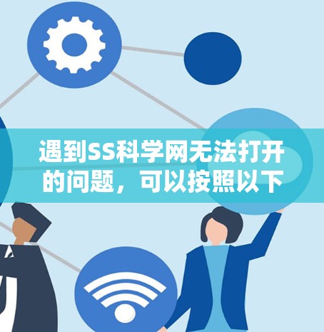 遇到SS科学网无法打开的问题，可以按照以下步骤排查原因并解决