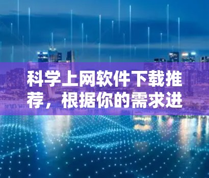 科学上网软件下载推荐，根据你的需求进行选择。以下是一些推荐的软件，适合学习、研究和办公