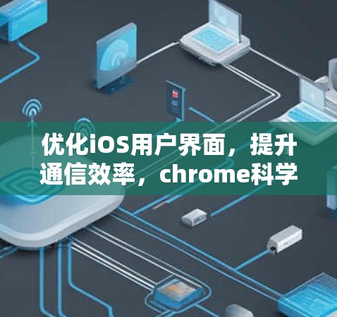 优化iOS用户界面，提升通信效率，chrome科学插件的全栈解决方案