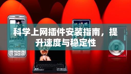 科学上网插件安装指南，提升速度与稳定性