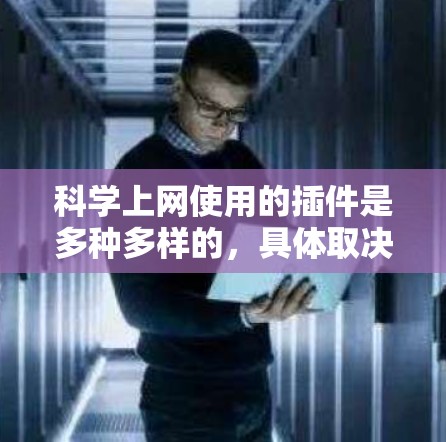 科学上网使用的插件是多种多样的，具体取决于你的需求和使用场景。以下是一些常见的插件及其用途