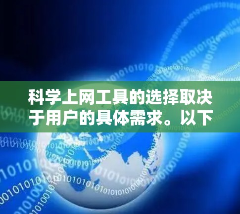 科学上网工具的选择取决于用户的具体需求。以下是一些推荐，帮助你找到最适合自己的工具