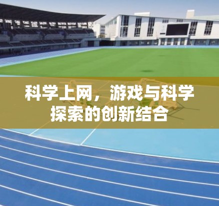科学上网，游戏与科学探索的创新结合