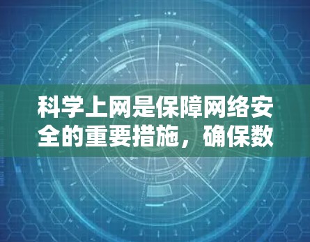 科学上网是保障网络安全的重要措施，确保数据不被钓鱼攻击和恶意软件侵入。以下是确保科学上网的关键步骤