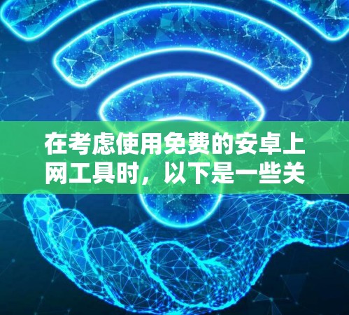 在考虑使用免费的安卓上网工具时，以下是一些关键点和建议