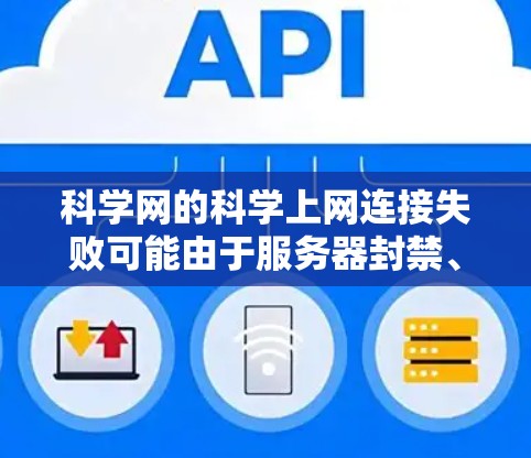 科学网的科学上网连接失败可能由于服务器封禁、邮箱配置错误或其他服务器问题。以下是解决步骤