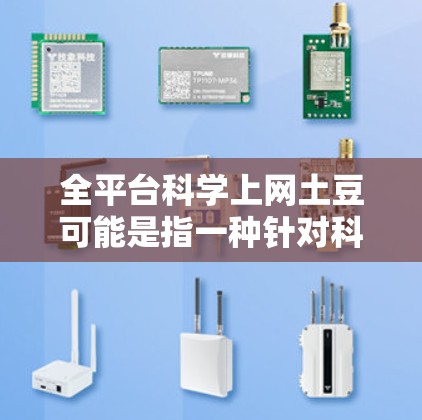 全平台科学上网土豆可能是指一种针对科技和互联网的特殊平台或服务，旨在提供安全、高效、多样化的上网体验。以下是一些可能的解释和建议