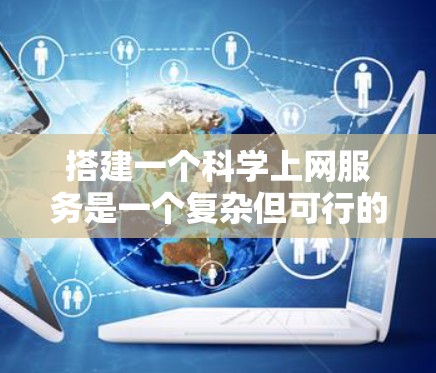 搭建一个科学上网服务是一个复杂但可行的过程，以下是一个清晰的步骤指南