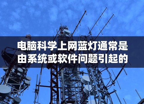 电脑科学上网蓝灯通常是由系统或软件问题引起的，以下是一些可能的解决方案