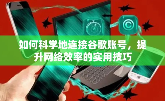 如何科学地连接谷歌账号，提升网络效率的实用技巧