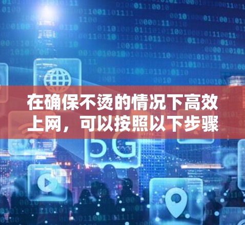 在确保不烫的情况下高效上网，可以按照以下步骤操作