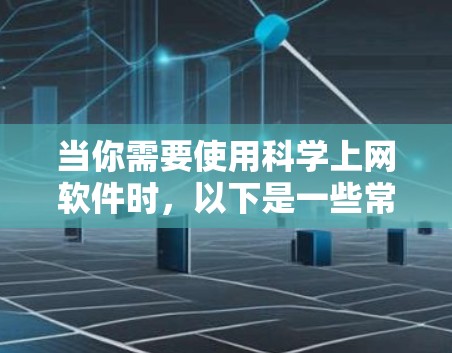 当你需要使用科学上网软件时，以下是一些常见且功能强大的工具，可以根据你的具体需求选择