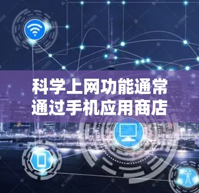 科学上网功能通常通过手机应用商店中的科学上网功能来实现，以下是操作步骤的详细指南