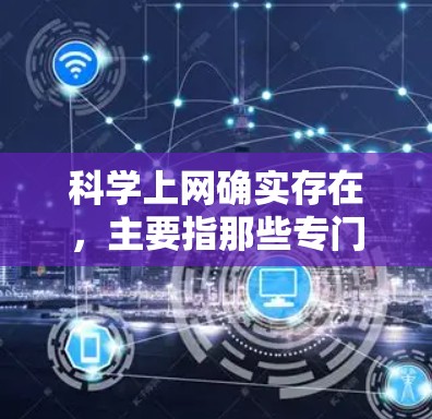 科学上网确实存在，主要指那些专门用于科学计算、知识分享和教育的在线平台。以下是一些主要的科学上网平台及其特点