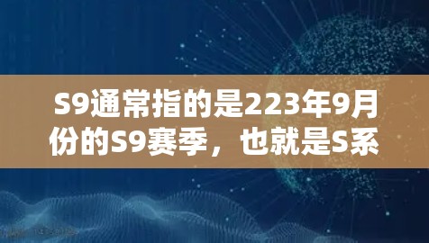 S9通常指的是223年9月份的S9赛季，也就是S系列的第9季职业联赛S阶段。这一赛季在中国进行，主要集中在上海或上海附近的城市。S9赛季的比赛项目包括