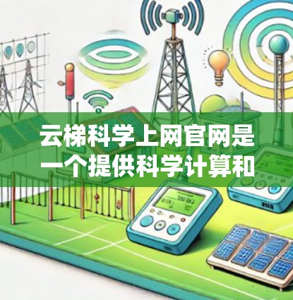 云梯科学上网官网是一个提供科学计算和数据共享的网络服务器，主要用于科研人员进行复杂计算和共享数据。以下是关于该网站的系统介绍