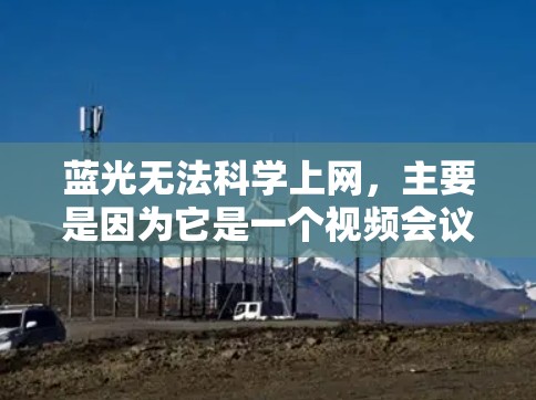 蓝光无法科学上网，主要是因为它是一个视频会议工具，通常通过无加密的方式显示会议内容和参与者的声音。蓝光本身是无加密的，但有时候可能会隐藏一些加密信息，比如文件内容或视频内容的隐藏部分