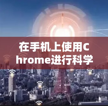 在手机上使用Chrome进行科学计算，可以使用专门的科学计算器应用。以下是一些步骤和方法
