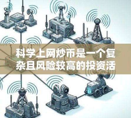 科学上网炒币是一个复杂且风险较高的投资活动，需要谨慎对待。以下是一些科学上网炒币的建议，旨在帮助您更好地理解和操作