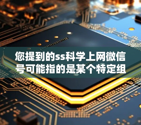 您提到的ss科学上网微信号可能指的是某个特定组织、机构或平台的联系方式。为了提供准确的信息,建议您访问其官方网站或查看官方联系方式。如果您能提供更多背景信息,我可以帮助您进一步解答 您提到的ss科学上网微信号可能指的是某个特定组织、机构或平台的联系方式。为了提供准确的信息,建议您访问其官方网站或查看官方联系方式。如果您能提供更多背景信息,我可以帮助您进一步解答