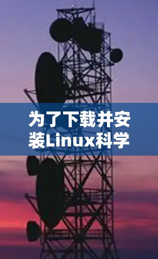 为了下载并安装Linux科学上网软件，您可以按照以下步骤进行