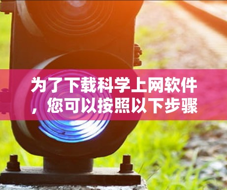 为了下载科学上网软件，您可以按照以下步骤操作