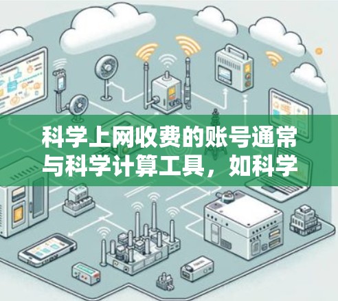 科学上网收费的账号通常与科学计算工具，如科学计算器、编程计算器或数据分析工具相关。以下是对科学上网账号的总结和常见问题的解答