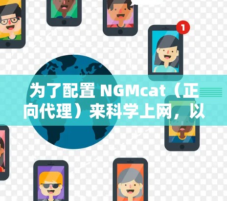 为了配置 NGMcat（正向代理）来科学上网，以下是一个示例的配置方式和步骤