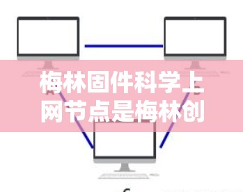 梅林固件科学上网节点是梅林创业者的科技产品，主要用于管理固件，支持远程访问和维护。以下是对其功能和特点的详细说明