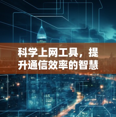 科学上网工具，提升通信效率的智慧之光