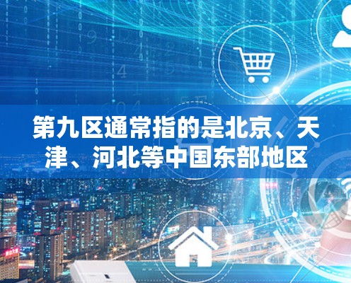 第九区通常指的是北京、天津、河北等中国东部地区的某个行政区划。在这一地区，科学上网可能涉及到以下几个方面的内容