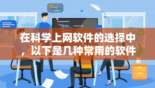 在科学上网软件的选择中，以下是几种常用的软件及其优缺点的总结