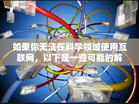 如果你无法在科学领域使用互联网，以下是一些可能的解决方案