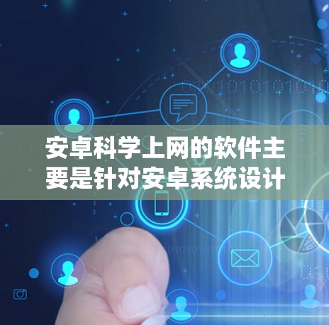 安卓科学上网的软件主要是针对安卓系统设计的科学计算工具。以下是几种常见的安卓科学上网软件及其特点