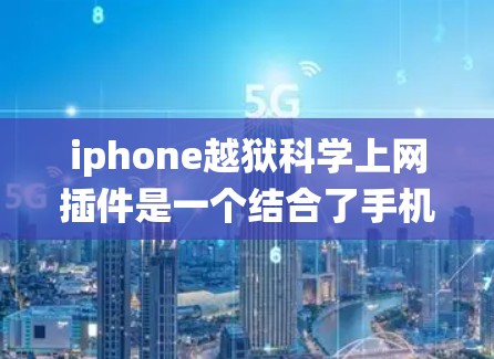 iphone越狱科学上网插件是一个结合了手机系统升级和科学计算的工具，旨在解决升级过程中的网络问题和优化用户体验。以下是关于该插件的详细分析