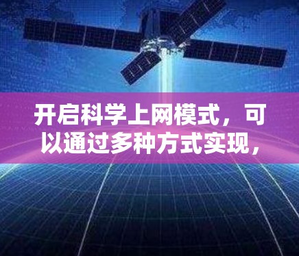 开启科学上网模式，可以通过多种方式实现，以下是一些实用的方法和建议