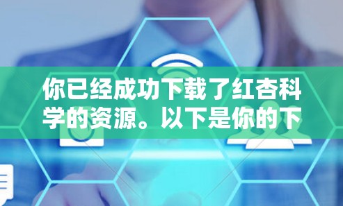 你已经成功下载了红杏科学的资源。以下是你的下载过程总结