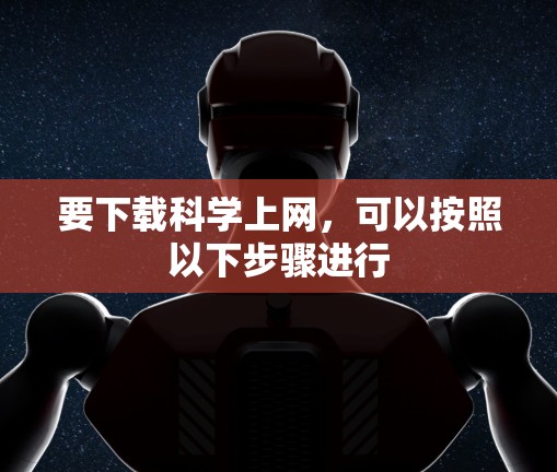 要下载科学上网，可以按照以下步骤进行