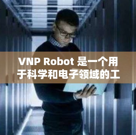 VNP Robot 是一个用于科学和电子领域的工具，旨在辅助用户进行网络环境的模拟和实验。以下是关于 VNP Robot 的详细分析和使用指南