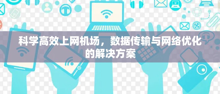 科学高效上网机场，数据传输与网络优化的解决方案