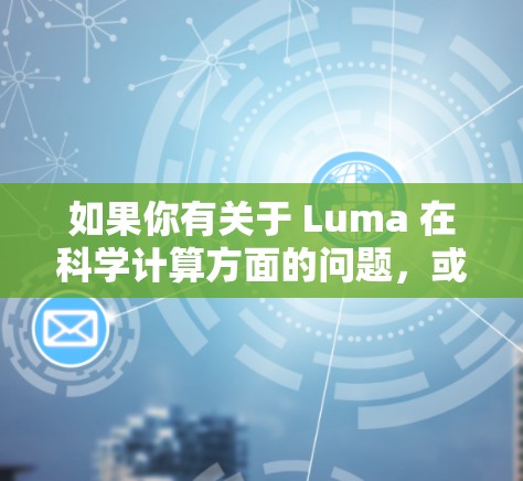 如果你有关于 Luma 在科学计算方面的问题，或者想了解如何使用 Luma 来进行科学计算，可以具体说明你的需求，我会尽力提供详细的解答！