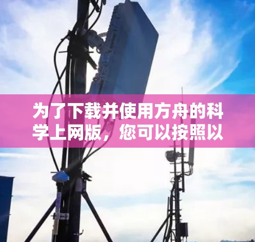 为了下载并使用方舟的科学上网版，您可以按照以下步骤操作