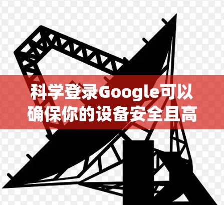 科学登录Google可以确保你的设备安全且高效。以下是一些科学的指导方针和步骤，帮助你在不同设备上高效登录Google
