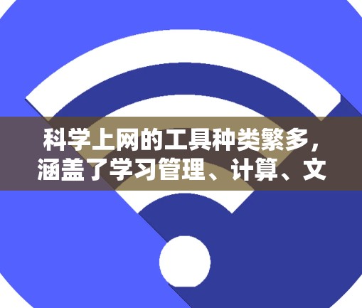 科学上网的工具种类繁多，涵盖了学习管理、计算、文档管理、考试与学习等多个方面。以下是对这些工具的整理和总结