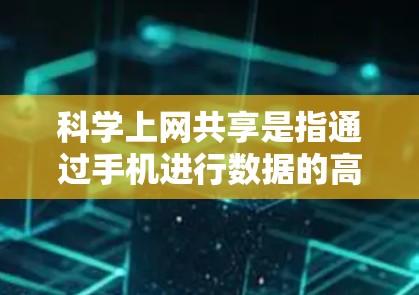 科学上网共享是指通过手机进行数据的高效传输和共享，通常指的是通过文件传输协议（如FTP、HTTP、HTTPS）或云存储等技术实现的数据共享。以下是关于科学上网共享的详细信息