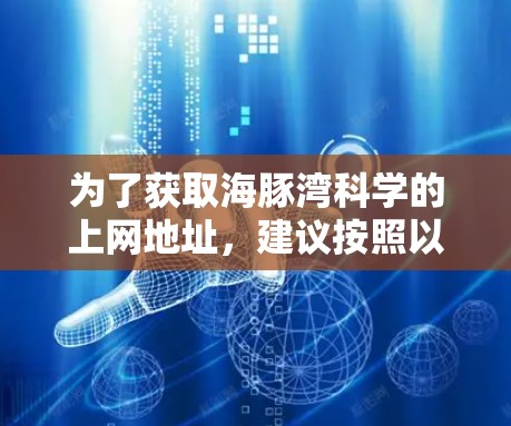 为了获取海豚湾科学的上网地址，建议按照以下步骤进行