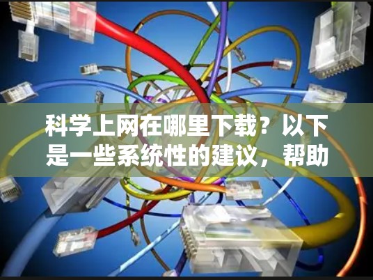 科学上网在哪里下载？以下是一些系统性的建议，帮助你找到适合的科学软件并下载