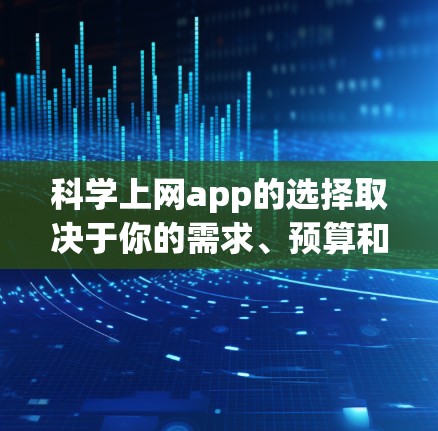 科学上网app的选择取决于你的需求、预算和目标。以下是几种常见的科学上网app及其使用建议