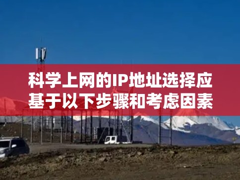 科学上网的IP地址选择应基于以下步骤和考虑因素